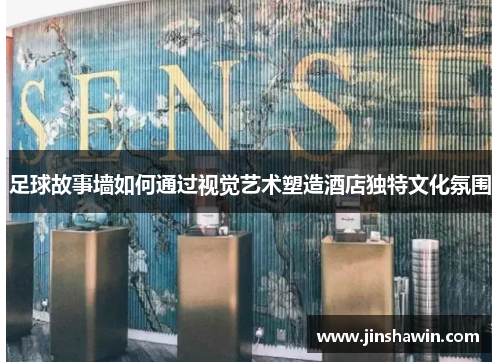 足球故事墙如何通过视觉艺术塑造酒店独特文化氛围
